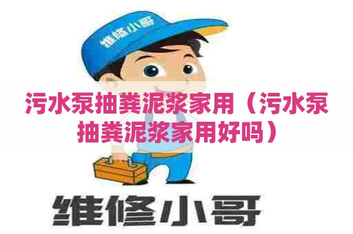 污水泵抽粪泥浆家用（污水泵抽粪泥浆家用好吗）