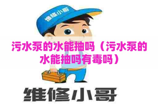 污水泵的水能抽吗（污水泵的水能抽吗有毒吗）