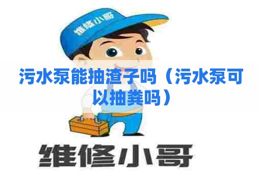 污水泵能抽渣子吗（污水泵可以抽粪吗）