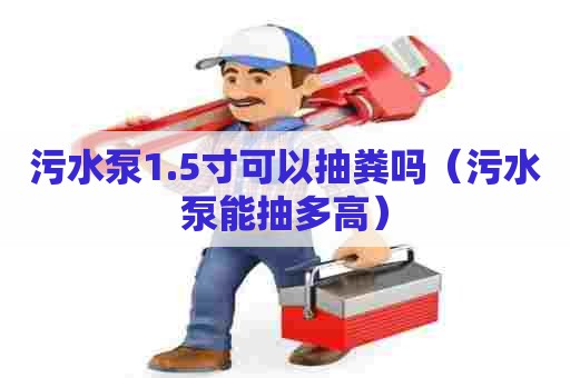 污水泵1.5寸可以抽粪吗（污水泵能抽多高）