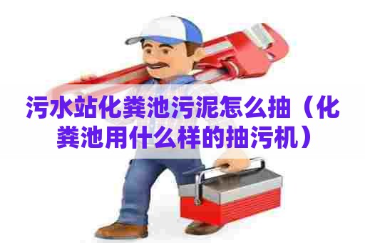 污水站化粪池污泥怎么抽（化粪池用什么样的抽污机）