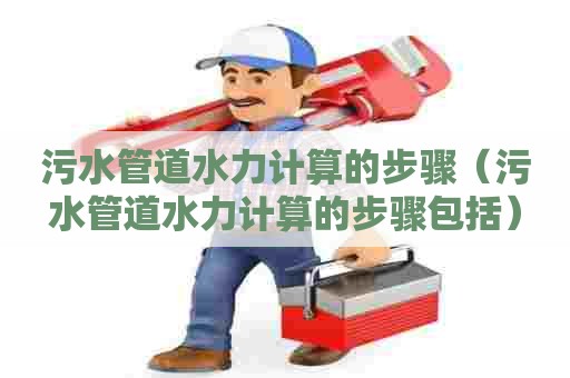 污水管道水力计算的步骤（污水管道水力计算的步骤包括）