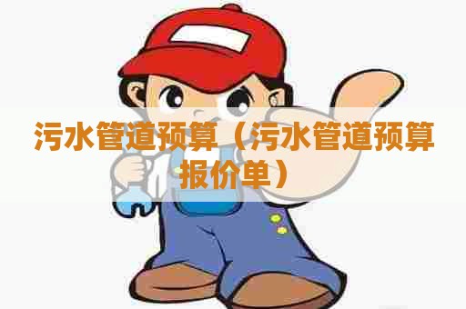 污水管道预算（污水管道预算报价单）