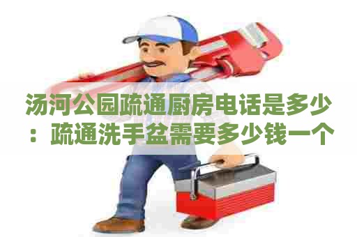 汤河公园疏通厨房电话是多少:疏通洗手盆需要多少钱一个 汤河公园疏通厨房电话是多少:疏通洗手盆需要多少钱一个