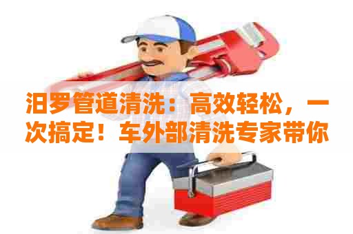 汨罗管道清洗：高效轻松，一次搞定！车外部清洗专家带你畅享一键清洗！