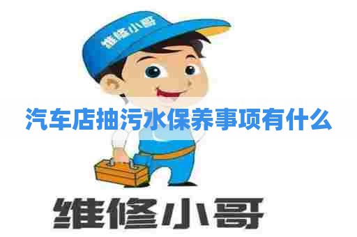 汽车店抽污水保养事项有什么