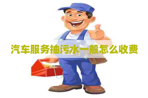 汽车服务抽污水一般怎么收费