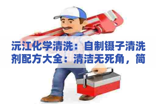 沅江化学清洗：自制镊子清洗剂配方大全：清洁无死角，简单又实用