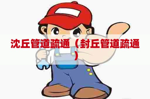 沈丘管道疏通（封丘管道疏通）