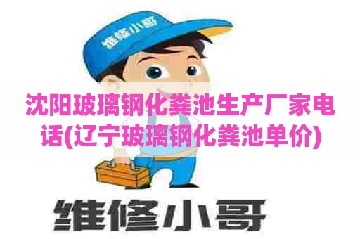 沈阳玻璃钢化粪池生产厂家电话(辽宁玻璃钢化粪池单价) 沈阳玻璃钢化粪池生产厂家电话(辽宁玻璃钢化粪池单价)