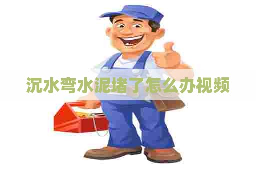 沉水弯水泥堵了怎么办视频