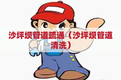 沙坪坝管道疏通(沙坪坝管道清洗) 沙坪坝管道疏通(沙坪坝管道清洗)