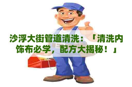 沙浮大街管道清洗：「清洗内饰布必学，配方大揭秘！」