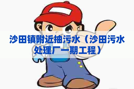 沙田镇附近抽污水(沙田污水处理厂一期工程) 沙田镇附近抽污水(沙田污水处理厂一期工程)