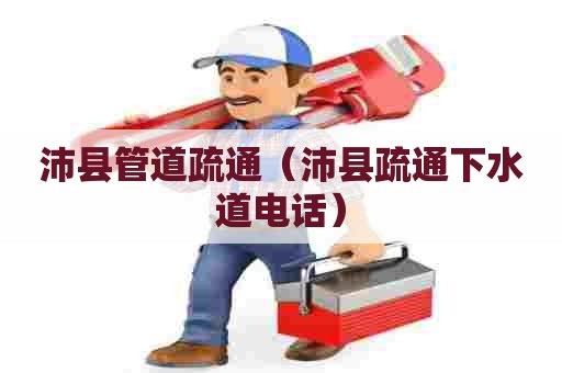 沛县管道疏通(沛县疏通下水道电话) 沛县管道疏通(沛县疏通下水道电话)