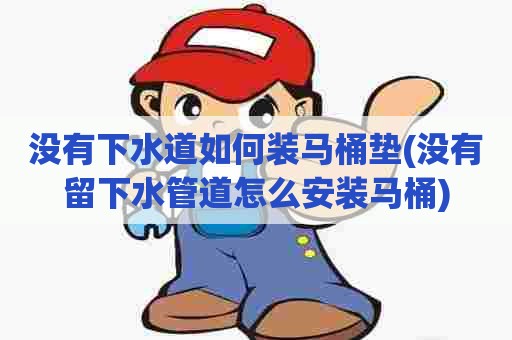 没有下水道如何装马桶垫(没有留下水管道怎么安装马桶) 没有下水道如何装马桶垫(没有留下水管道怎么安装马桶)