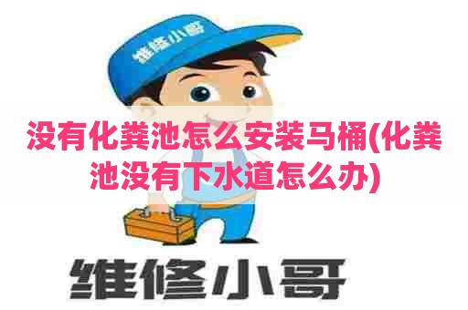 没有化粪池怎么安装马桶(化粪池没有下水道怎么办) 没有化粪池怎么安装马桶(化粪池没有下水道怎么办)
