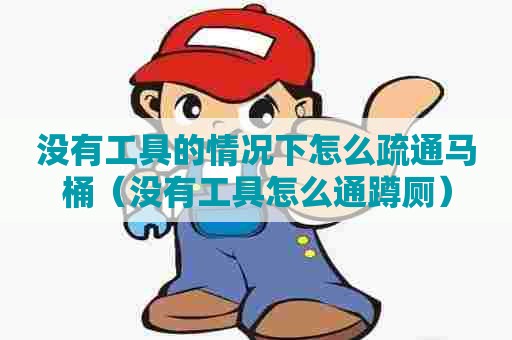 没有工具的情况下怎么疏通马桶（没有工具怎么通蹲厕）