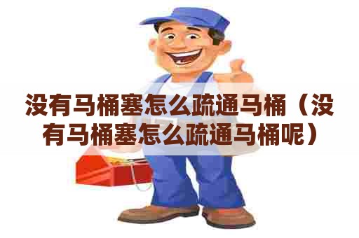 没有马桶塞怎么疏通马桶(没有马桶塞怎么疏通马桶呢) 没有马桶塞怎么疏通马桶(没有马桶塞怎么疏通马桶呢)