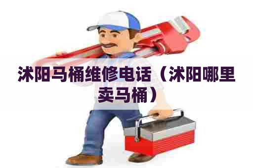 沭阳马桶维修电话(沭阳哪里卖马桶) 沭阳马桶维修电话(沭阳哪里卖马桶)