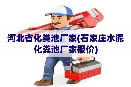 河北省化粪池厂家(石家庄水泥化粪池厂家报价)