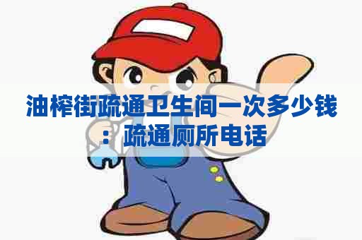 油榨街疏通卫生间一次多少钱：疏通厕所电话