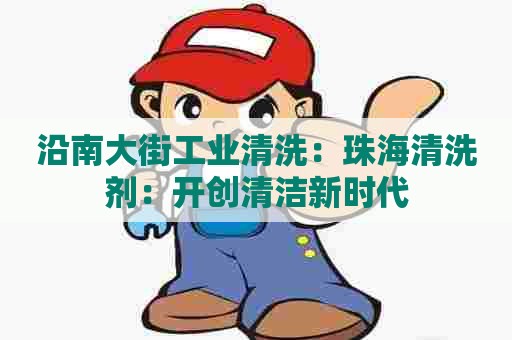 沿南大街工业清洗：珠海清洗剂：开创清洁新时代