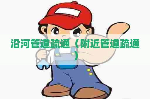 沿河管道疏通（附近管道疏通）