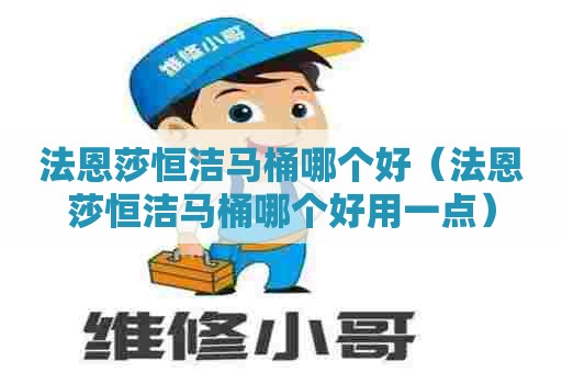 法恩莎恒洁马桶哪个好（法恩莎恒洁马桶哪个好用一点）