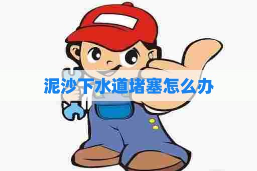 泥沙下水道堵塞怎么办