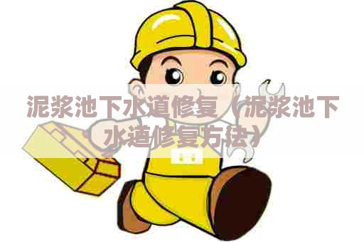 泥浆池下水道修复(泥浆池下水道修复方法) 泥浆池下水道修复(泥浆池下水道修复方法)