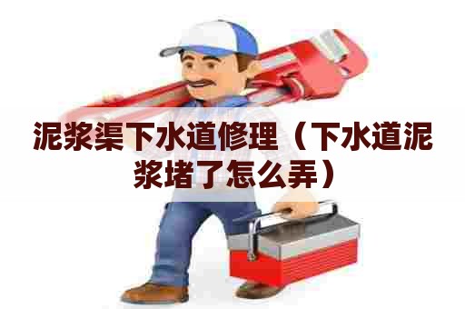 泥浆渠下水道修理(下水道泥浆堵了怎么弄) 泥浆渠下水道修理(下水道泥浆堵了怎么弄)