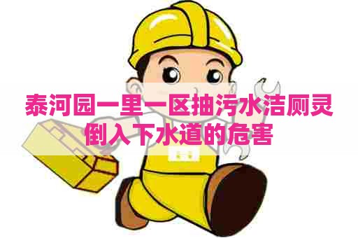 泰河园一里一区抽污水洁厕灵倒入下水道的危害 泰河园一里一区抽污水洁厕灵倒入下水道的危害