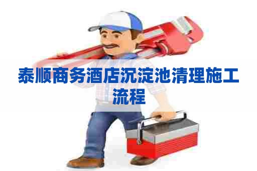 泰顺商务酒店沉淀池清理施工流程