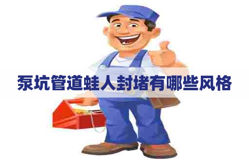 泵坑管道蛙人封堵有哪些风格