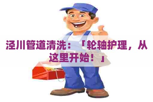 泾川管道清洗：「轮轴护理，从这里开始！」