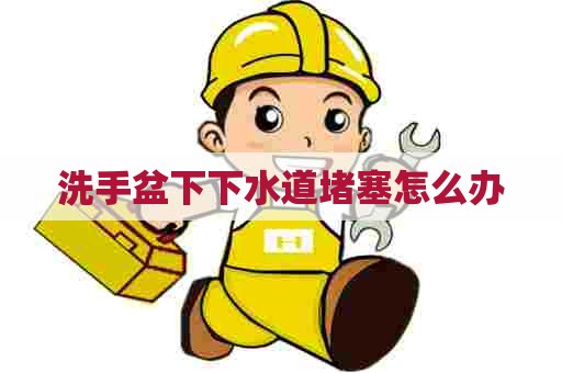 洗手盆下下水道堵塞怎么办