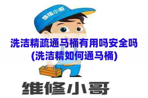 洗洁精疏通马桶有用吗安全吗(洗洁精如何通马桶)