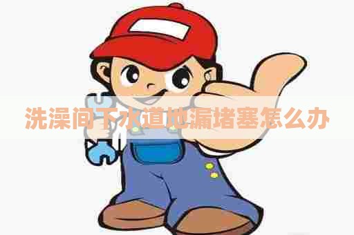 洗澡间下水道地漏堵塞怎么办