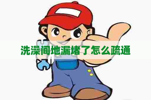 洗澡间地漏堵了怎么疏通