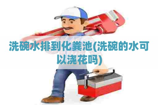 洗碗水排到化粪池(洗碗的水可以浇花吗) 洗碗水排到化粪池(洗碗的水可以浇花吗)