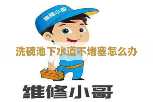 洗碗池下水道不堵塞怎么办