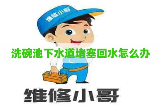 洗碗池下水道堵塞回水怎么办