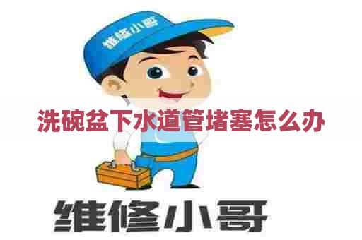 洗碗盆下水道管堵塞怎么办