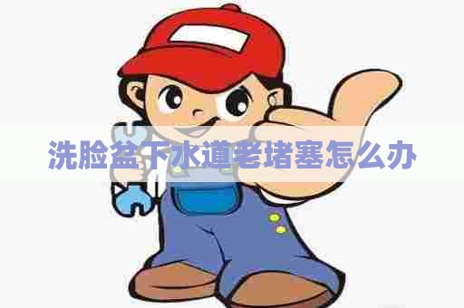 洗脸盆下水道老堵塞怎么办