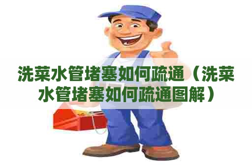 洗菜水管堵塞如何疏通（洗菜水管堵塞如何疏通图解）