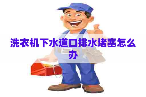 洗衣机下水道口排水堵塞怎么办