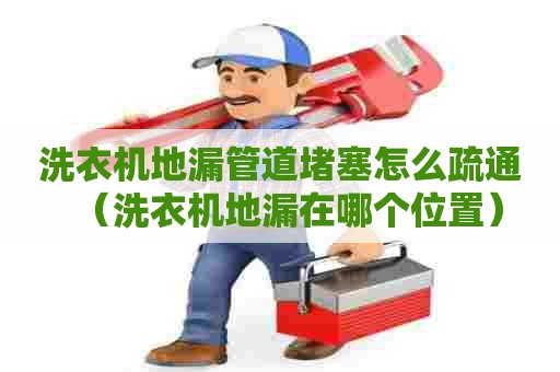 洗衣机地漏管道堵塞怎么疏通（洗衣机地漏在哪个位置）