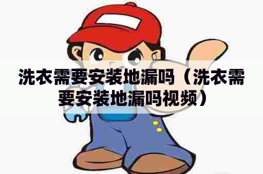 洗衣需要安装地漏吗（洗衣需要安装地漏吗视频）
