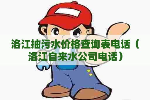 洛江抽污水价格查询表电话（洛江自来水公司电话）